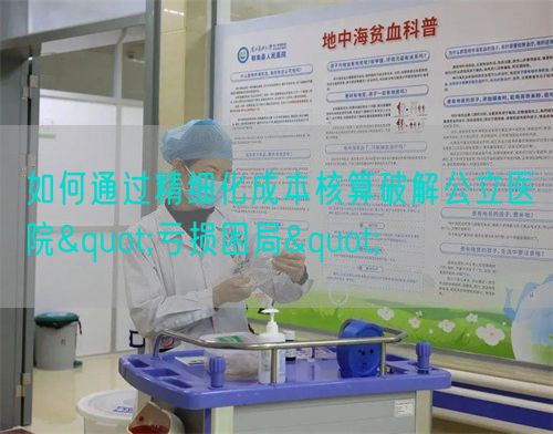 如何通過精細化成本核算破解公立醫院"虧損困局"(圖1)