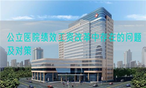 公立醫(yī)院績(jī)效工資改革中存在的問題及對(duì)策(圖1)
