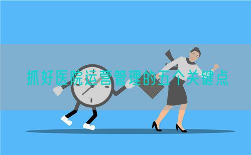 抓好醫院運營管理的五個關鍵點(圖1)