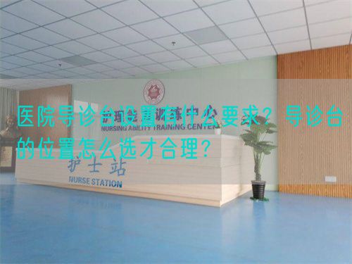 醫院導診臺設置有什么要求？導診臺的位置怎么選才合理？(圖1)