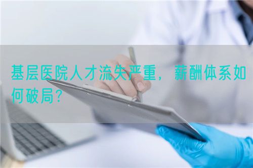 基層醫院人才流失嚴重，薪酬體系如何破局？(圖1)