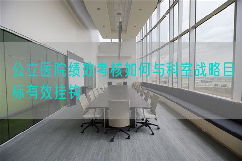 公立醫(yī)院績效考核如何與科室戰(zhàn)略目標有效掛鉤(圖1)