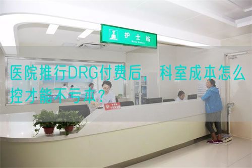 醫院推行DRG付費后，科室成本怎么控才能不虧本？(圖1)