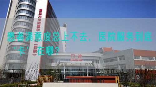 患者滿意度總上不去，醫(yī)院服務到底‘卡’在哪？(圖1)