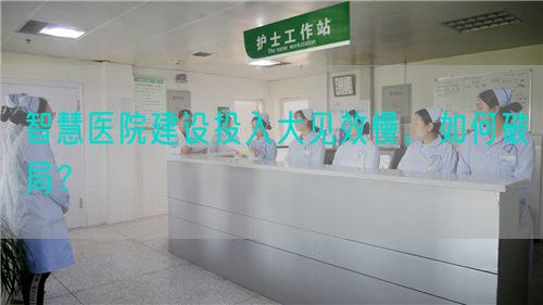 智慧醫(yī)院建設投入大見效慢，如何破局？(圖1)