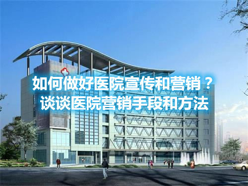 如何做好醫院宣傳和營銷？談談醫院營銷手段和方法(圖1)
