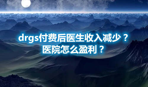 drgs付費后醫生收入減少？醫院怎么盈利？(圖1)