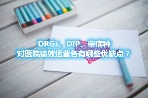 DRGs、DIP、單病種對醫院績效運營各有哪些優缺點？(圖1)