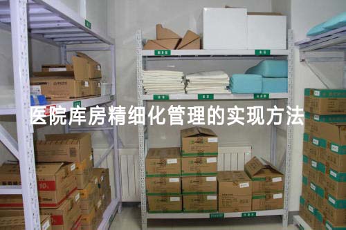 醫院庫房精細化管理怎么做（醫院庫房精細化管理的實現方法）(圖1)