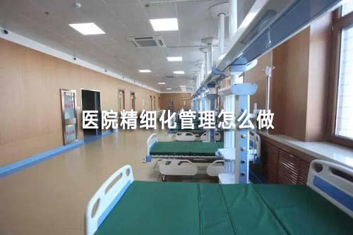 醫院精細化管理怎么做（如何實現醫院精細化管理）(圖1)