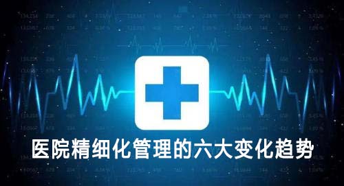 醫院精細化管理的六大變化趨勢(圖1)