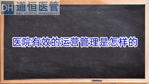 醫(yī)院有效的運(yùn)營管理是怎樣的（醫(yī)院有效的運(yùn)營管理策略）(圖1)